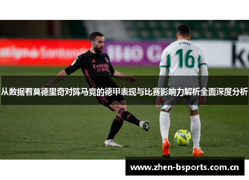 从数据看莫德里奇对阵马竞的德甲表现与比赛影响力解析全面深度分析